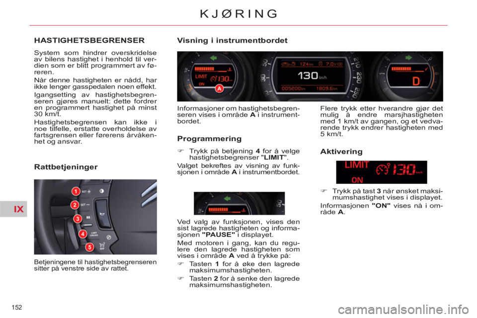 CITROEN C5 2012  InstruksjonsbØker (in Norwegian) IX
152 
KJØRING
HASTIGHETSBEGRENSER 
  System som hindrer overskridelse 
av bilens hastighet i henhold til ver-
dien som er blitt programmert av fø-
reren. 
  Når denne hastigheten er nådd, har 
i