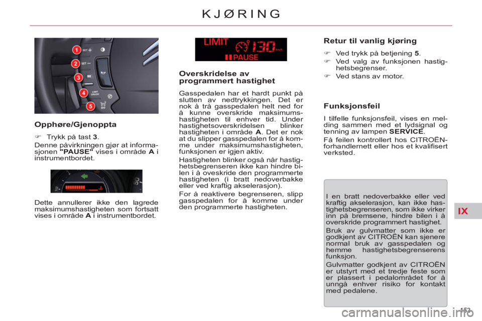 CITROEN C5 2012  InstruksjonsbØker (in Norwegian) IX
153 
KJØRING
  I en bratt nedoverbakke eller ved 
kraftig akselerasjon, kan ikke has-
tighetsbegrenseren, som ikke virker 
inn på bremsene, hindre bilen i å 
overskride programmert hastighet. 
 
