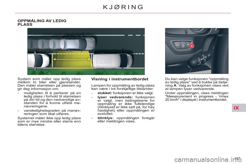 CITROEN C5 2012  InstruksjonsbØker (in Norwegian) IX
157 
KJØRING
OPPMÅLING AV LEDIGPLASS
  System som måler opp ledig plass 
mellom to biler eller gjenstander. 
Den måler størrelsen på plassen og 
gir deg informasjon om: 
   
 
-   muligheten 
