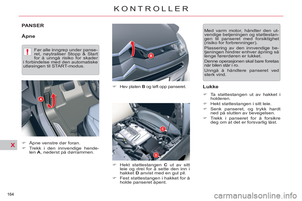 CITROEN C5 2012  InstruksjonsbØker (in Norwegian) X
!
X
164 
KONTROLLER
PANSER
   
Åpne 
 
 
�) 
 Hev platen  B 
 og løft opp panseret. 
 
 
�) 
  Hekt støttestangen  C 
 ut av sitt 
leie og drei for å sette den inn i 
hakket  D  
anvist med en g
