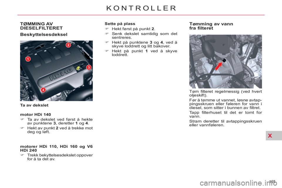 CITROEN C5 2012  InstruksjonsbØker (in Norwegian) XX
165 
KONTROLLER
TØMMING AVDIESELFILTERET
   
Beskyttelsesdeksel 
 
 
Ta av dekslet 
 
 
Tømming av vann
fra filteret 
  Tøm ﬁ lteret regelmessig (ved hvert 
oljeskift). 
  Før å tømme ut va