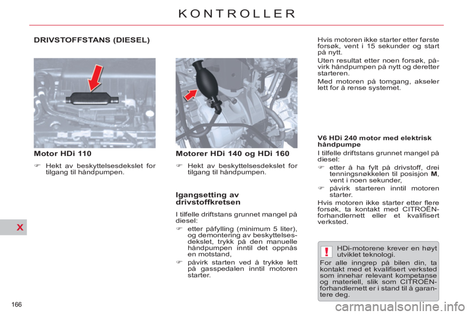 CITROEN C5 2012  InstruksjonsbØker (in Norwegian) X
!
X
166 
KONTROLLER
  DRIVSTOFFSTANS (DIESEL)
 
 
 
Motor HDi 110  
 
 
 
�) 
  Hekt av beskyttelsesdekslet for 
tilgang til håndpumpen.  
 
 
 
 
Motorer HDi 140 og HDi 160  
 
 
 
�) 
  Hekt av b