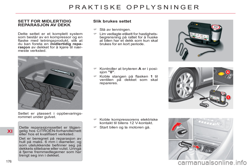 CITROEN C5 2012  InstruksjonsbØker (in Norwegian) XI
176 
PRAKTISKE OPPLYSNINGER
SETT FOR MIDLERTIDIG
REPARASJON AV DEKK    
Slik brukes settet 
 
Settet er plassert i oppbevarings-
rommet under gulvet.    
 
�) 
  Slå av tenningen. 
   
�) 
  Lim v