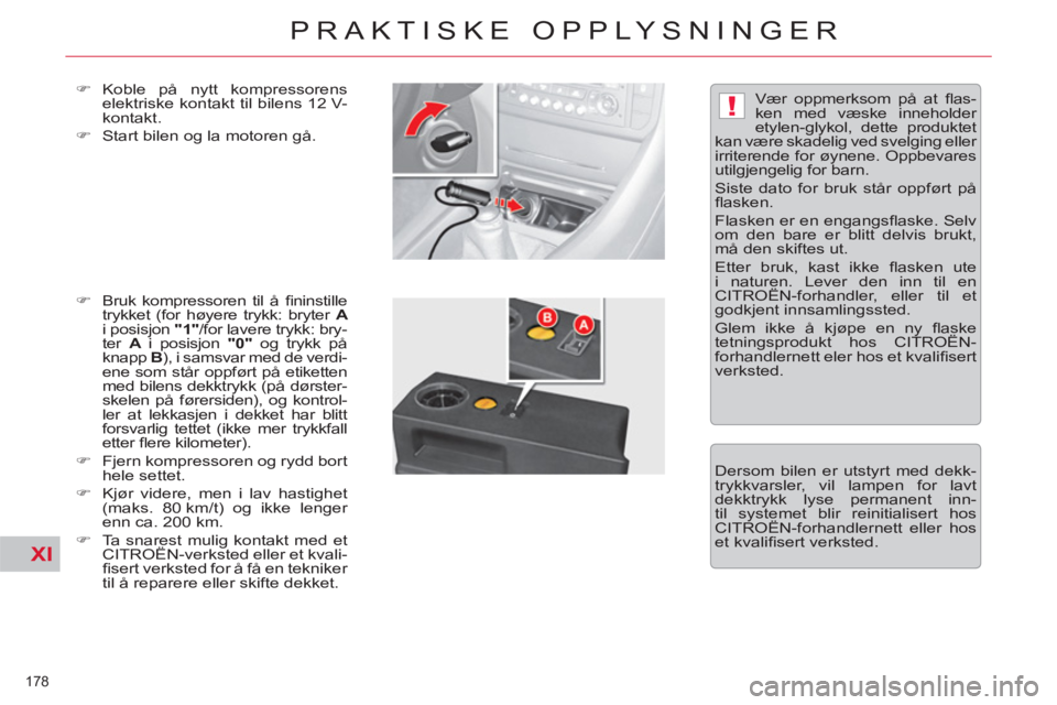 CITROEN C5 2012  InstruksjonsbØker (in Norwegian) XI
!
178 
PRAKTISKE OPPLYSNINGER
   
�) 
 Koble på nytt kompressorens 
elektriske kontakt til bilens 12 V-
kontakt. 
   
�) 
  Start bilen og la motoren gå. 
   
�) 
  Bruk kompressoren til å ﬁ n