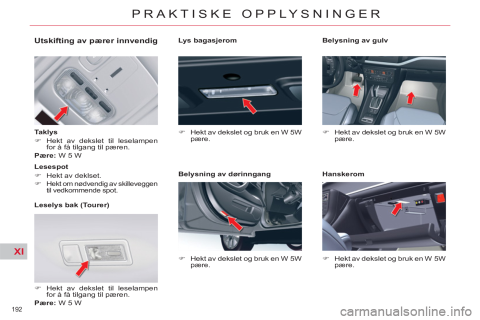 CITROEN C5 2012  InstruksjonsbØker (in Norwegian) XI
192 
PRAKTISKE OPPLYSNINGER
   
 
 
 
 
 
 
 
 
 
 
 
Utskifting av pærer innvendig 
 
 
 
Taklys  
   
 
�) 
  Hekt av dekslet til leselampen 
for å få tilgang til pæren.  
   
Pære: 
 W 5 W 