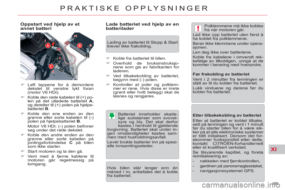 CITROEN C5 2012  InstruksjonsbØker (in Norwegian) XI
!
199 
PRAKTISKE OPPLYSNINGER
   
Oppstart ved hjelp av et 
annet batteri 
   
 
�) 
 Løft tappene for å demontere 
dekslet til venstre lykt foran 
(motor V6 HDi). 
   
�) 
  Koble den røde kabe