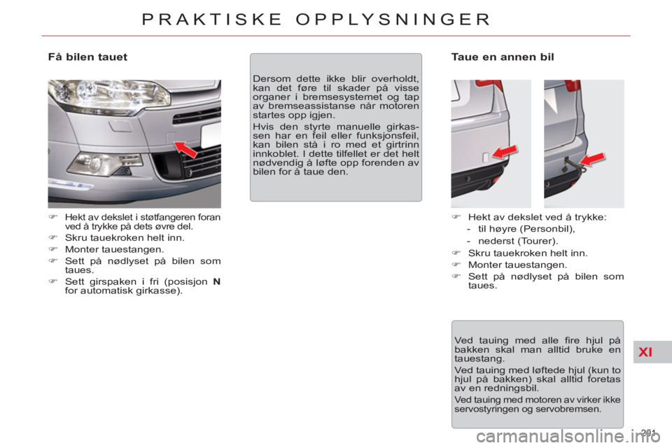 CITROEN C5 2012  InstruksjonsbØker (in Norwegian) XI
201 
PRAKTISKE OPPLYSNINGER
   
Få bilen tauet 
 
 
 
�) 
 Hekt av dekslet i støtfangeren foran 
ved å trykke på dets øvre del. 
   
�) 
  Skru tauekroken helt inn. 
   
�) 
 Monter tauestange
