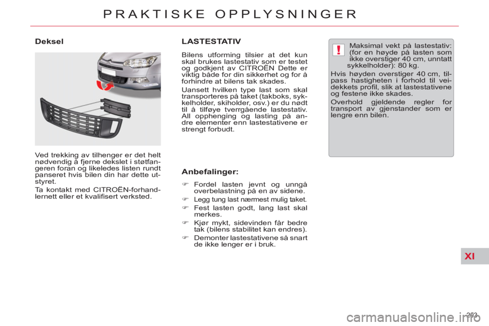 CITROEN C5 2012  InstruksjonsbØker (in Norwegian) XI
!
203 
PRAKTISKE OPPLYSNINGER
LASTESTATIV 
   
Bilens utforming tilsier at det kun 
skal brukes lastestativ som er testet 
og godkjent av CITROËN Dette er 
viktig både for din sikkerhet og for å