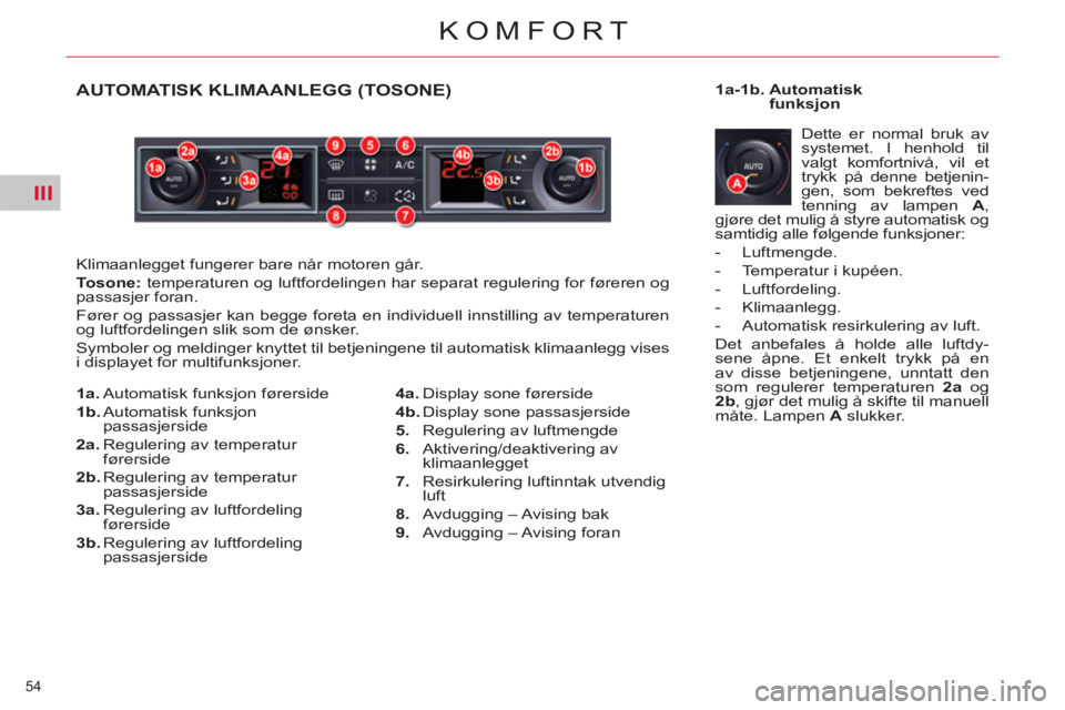CITROEN C5 2012  InstruksjonsbØker (in Norwegian) III
54 
KOMFORT
AUTOMATISK KLIMAANLEGG (TOSONE)
  Klimaanlegget fungerer bare når motoren går. 
   
Tosone 
 
: 
 temperaturen og luftfordelingen har separat regulering for føreren og 
passasjer fo