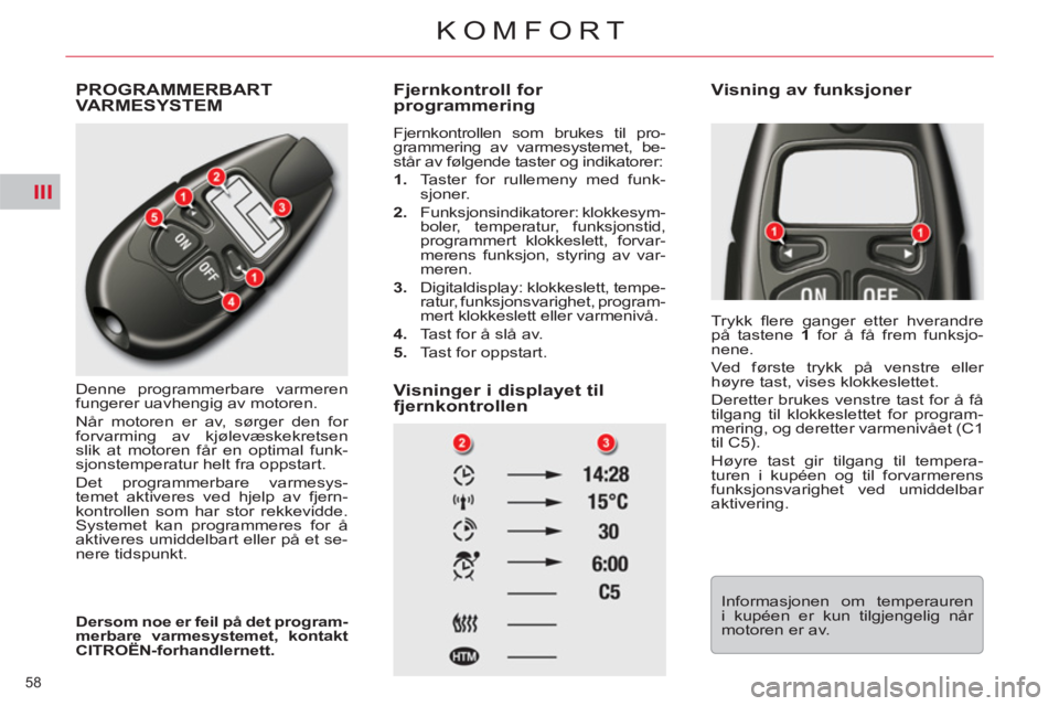 CITROEN C5 2012  InstruksjonsbØker (in Norwegian) III
58 
KOMFORT
  PROGRAMMERBARTVARMESYSTEM
 
Denne programmerbare varmeren 
fungerer uavhengig av motoren. 
  Når motoren er av, sørger den for 
forvarming av kjølevæskekretsen 
slik at motoren f