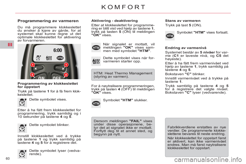 CITROEN C5 2012 InstruksjonsbØker (in Norwegian) III
60
KOMFORT
Programmering av varmeren
Du må programmere klokkeslettet
du ønsker å kjøre av gårde, for at
systemet skal kunne regne ut det
optimale klokkeslettet for aktivering
av f CITROEN C5 2012 InstruksjonsbØker (in Norwegian) III
60
KOMFORT
Programmering av varmeren
Du må programmere klokkeslettet
du ønsker å kjøre av gårde, for at
systemet skal kunne regne ut det
optimale klokkeslettet for aktivering
av f