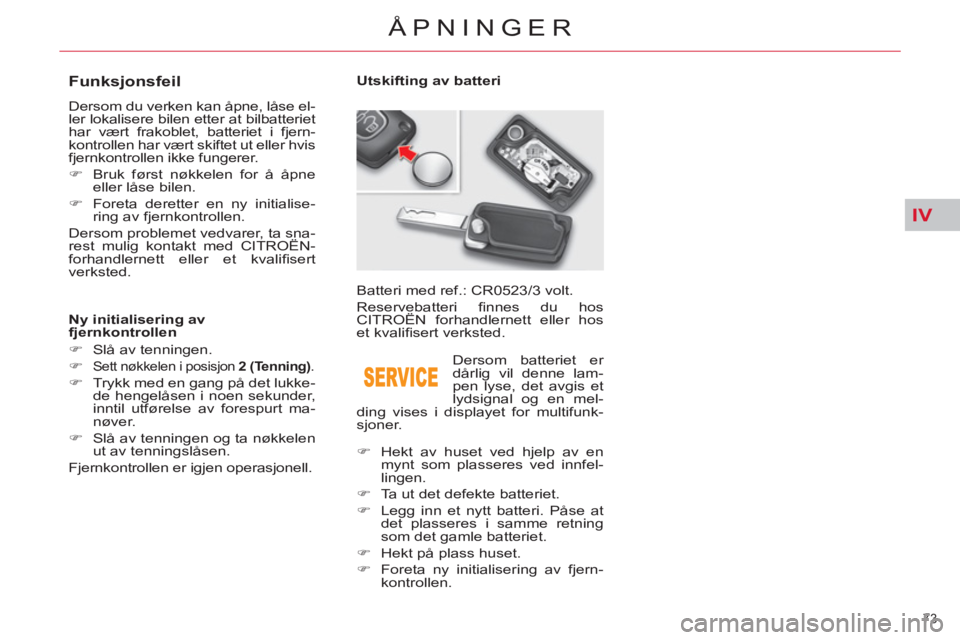 CITROEN C5 2012  InstruksjonsbØker (in Norwegian) IV
73 
ÅPNINGER
   
 
 
 
 
 
 
 
 
 
 
 
 
 
 
Funksjonsfeil 
 
Dersom du verken kan åpne, låse el-
ler lokalisere bilen etter at bilbatteriet 
har vært frakoblet, batteriet i fjern-
kontrollen h