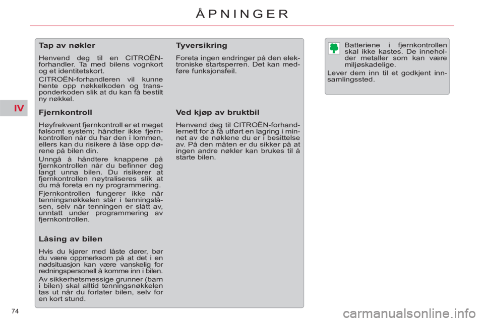 CITROEN C5 2012  InstruksjonsbØker (in Norwegian) IV
74 
ÅPNINGER
   
 
 
 
 
 
 
 
 
 
 
 
 
 
Tap av nøkler 
 
Henvend deg til en CITROËN-
forhandler. Ta med bilens vognkort 
og et identitetskort. 
  CITROËN-forhandleren vil kunne 
hente opp n