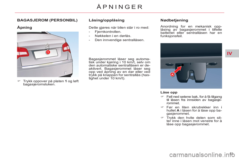CITROEN C5 2012  InstruksjonsbØker (in Norwegian) IV
81 
ÅPNINGER
BAGASJEROM (PERSONBIL) 
   
 
�) 
  Trykk oppover på platen  1 
 og løft 
bagasjeromsluken.  
   Dette gjøres når bilen står i ro med: 
   
 
-  Fjernkontrollen. 
   
-   Nøkkel