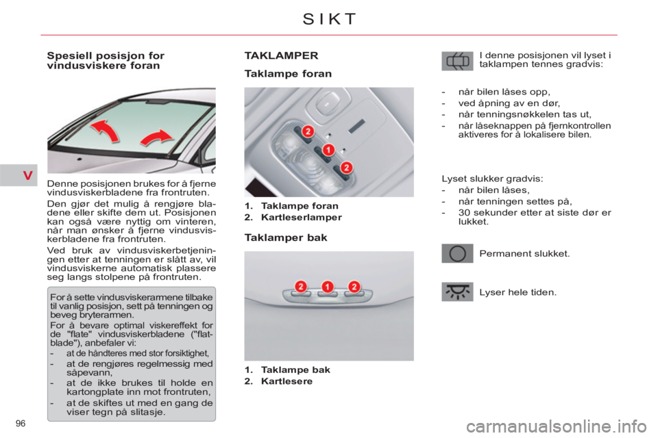 CITROEN C5 2012  InstruksjonsbØker (in Norwegian) V
96 
SIKT
   
 
 
 
 
 
 
 
 
Spesiell posisjon for 
vindusviskere foran 
  Denne posisjonen brukes for å fjerne 
vindusviskerbladene fra frontruten. 
  Den gjør det mulig å rengjøre bla-
dene el