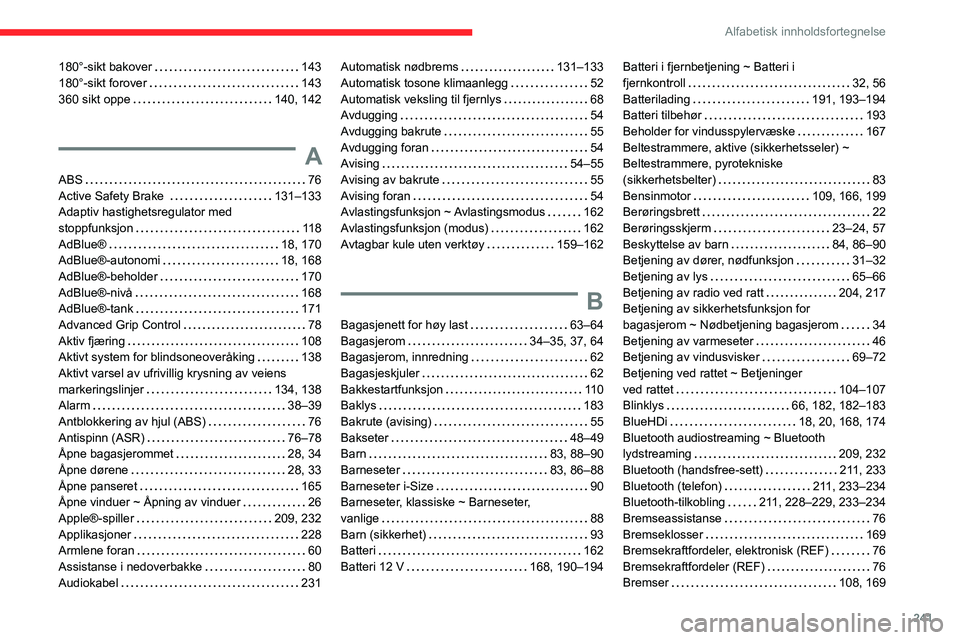CITROEN C5 AIRCROSS 2022 InstruksjonsbØker (in Norwegian) 241
Alfabetisk innholdsfortegnelse
180°-sikt bakover 143
180°-sikt forover
143
360 sikt oppe
140, 142
A
ABS 76
Active Safety Brake
131–133
Adaptiv hastighetsregulator med
CITROEN C5 AIRCROSS 2022 InstruksjonsbØker (in Norwegian) 241
Alfabetisk innholdsfortegnelse
180°-sikt bakover 143
180°-sikt forover
143
360 sikt oppe
140, 142
A
ABS 76
Active Safety Brake
131–133
Adaptiv hastighetsregulator med