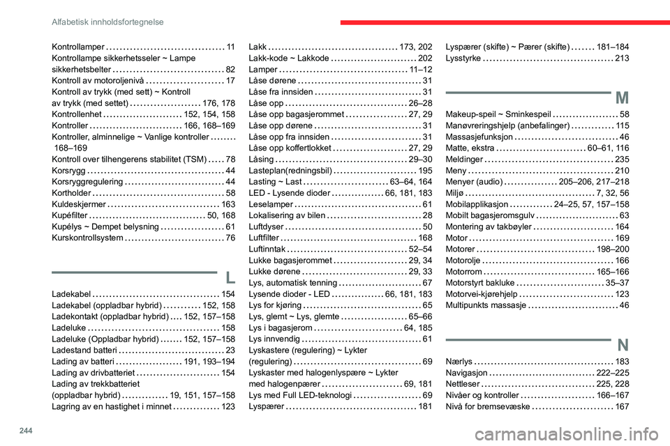 CITROEN C5 AIRCROSS 2022 InstruksjonsbØker (in Norwegian) 244
Alfabetisk innholdsfortegnelse
Kontrollamper 11
Kontrollampe sikkerhetsseler ~ Lampe
sikkerhetsbelter
82
Kontroll av motoroljenivå
17
Kontroll av trykk (med sett) ~ Kontroll
av t CITROEN C5 AIRCROSS 2022 InstruksjonsbØker (in Norwegian) 244
Alfabetisk innholdsfortegnelse
Kontrollamper 11
Kontrollampe sikkerhetsseler ~ Lampe
sikkerhetsbelter
82
Kontroll av motoroljenivå
17
Kontroll av trykk (med sett) ~ Kontroll
av t