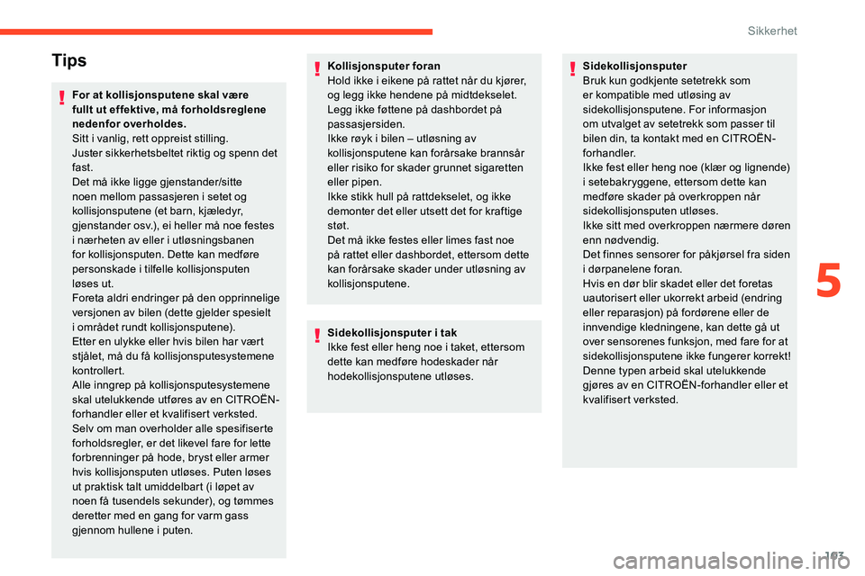 CITROEN C5 AIRCROSS 2020  InstruksjonsbØker (in Norwegian) 103
Tips
For at kollisjonsputene skal være 
fullt ut effektive, må forholdsreglene 
nedenfor overholdes.
Sitt i  vanlig, rett oppreist stilling.
Juster sikkerhetsbeltet riktig og spenn det 
fast.
De