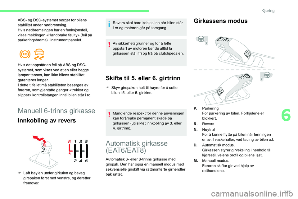 CITROEN C5 AIRCROSS 2020  InstruksjonsbØker (in Norwegian) 125
ABS- og DSC-systemet sørger for bilens 
stabilitet under nødbremsing.
Hvis nødbremsingen har en funksjonsfeil, 
vises meldingen «Handbrake faulty» (feil på 
parkeringsbrems) i
 
instrumentpa