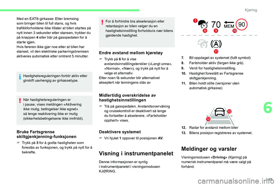 CITROEN C5 AIRCROSS 2020  InstruksjonsbØker (in Norwegian) 149
Med en EAT8 -girkasse: Etter bremsing 
som bringer bilen til full stans, og hvis 
trafikkforholdene ikke tillater at bilen startes på 
nytt innen 3  sekunder etter stansen, trykker du 
på knappe