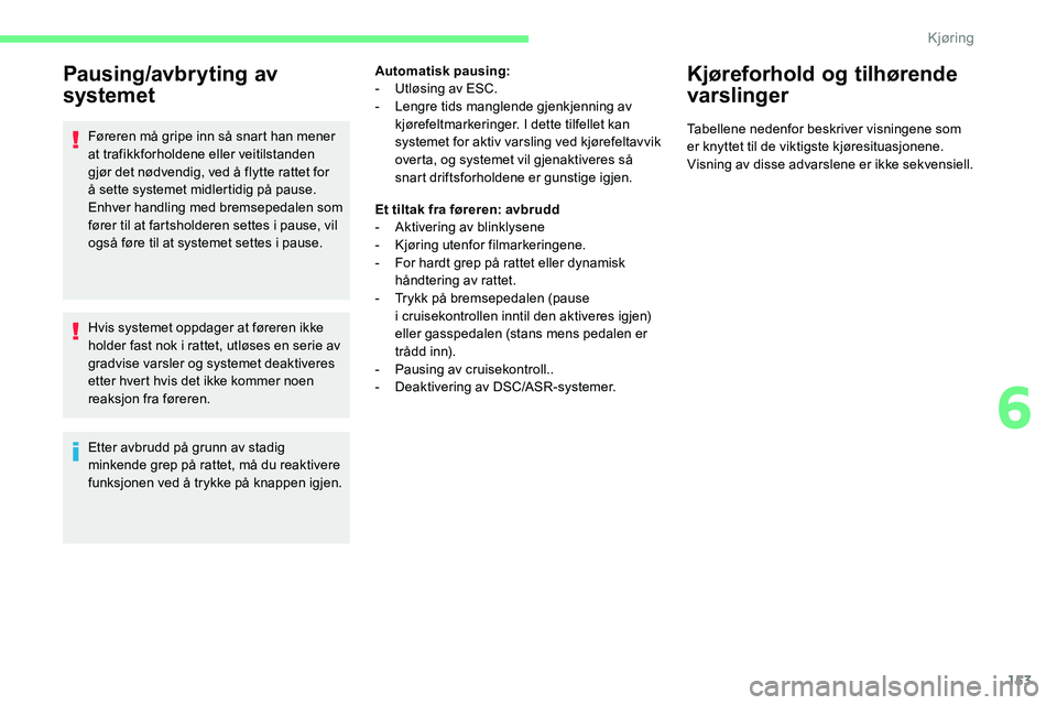 CITROEN C5 AIRCROSS 2020 InstruksjonsbØker (in Norwegian) 153
Pausing/avbryting av
systemet
Føreren må gripe inn så snart han mener
at trafikkforholdene eller veitilstanden
gjør det nødvendig, ved å flytte rattet for
å sette systemet midlertidig p CITROEN C5 AIRCROSS 2020 InstruksjonsbØker (in Norwegian) 153
Pausing/avbryting av
systemet
Føreren må gripe inn så snart han mener
at trafikkforholdene eller veitilstanden
gjør det nødvendig, ved å flytte rattet for
å sette systemet midlertidig p