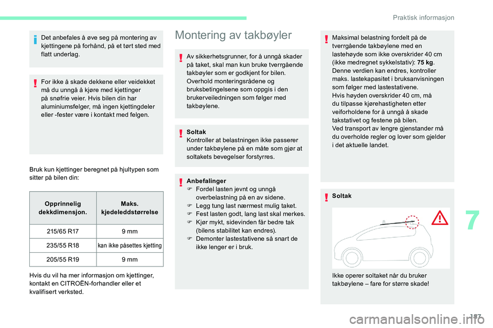 CITROEN C5 AIRCROSS 2020  InstruksjonsbØker (in Norwegian) 187
Det anbefales å øve seg på montering av 
kjettingene på forhånd, på et tørt sted med 
flatt underlag.
For ikke å skade dekkene eller veidekket 
må du unngå å kjøre med kjettinger 
på 