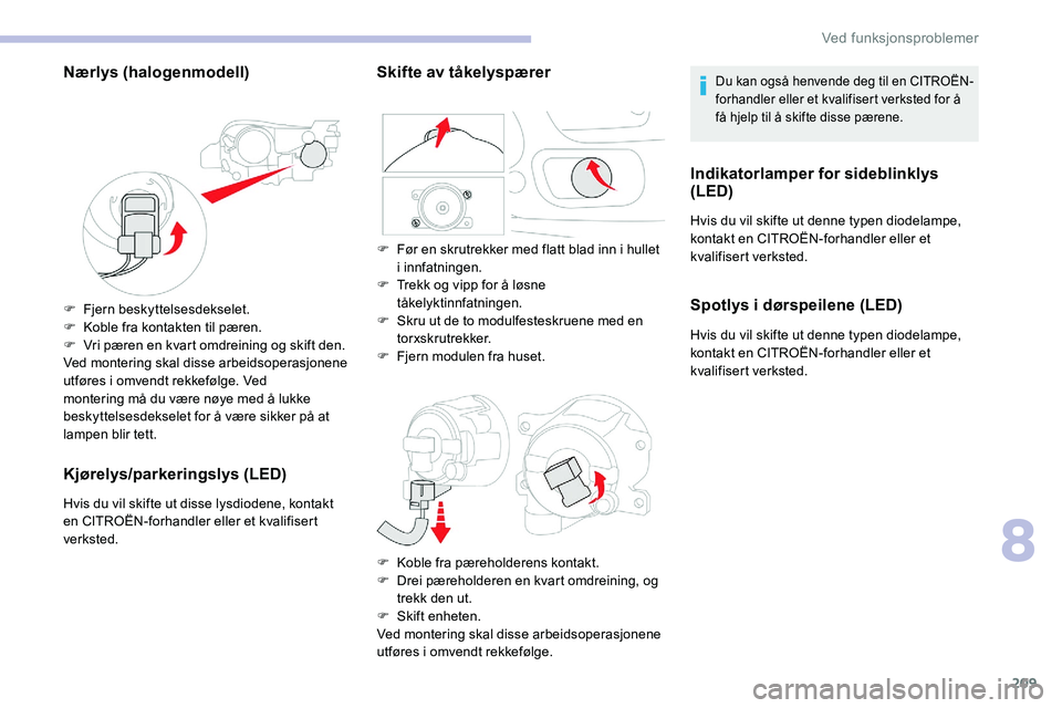 CITROEN C5 AIRCROSS 2020 InstruksjonsbØker (in Norwegian) 209
Nærlys (halogenmodell)
F Fjern beskyttelsesdekselet.
F K oble fra kontakten til pæren.
F
V
ri pæren en kvart omdreining og skift den.
Ved montering skal disse arbeidsoperasjonene
utføres i CITROEN C5 AIRCROSS 2020 InstruksjonsbØker (in Norwegian) 209
Nærlys (halogenmodell)
F Fjern beskyttelsesdekselet.
F K oble fra kontakten til pæren.
F
V
ri pæren en kvart omdreining og skift den.
Ved montering skal disse arbeidsoperasjonene
utføres i
