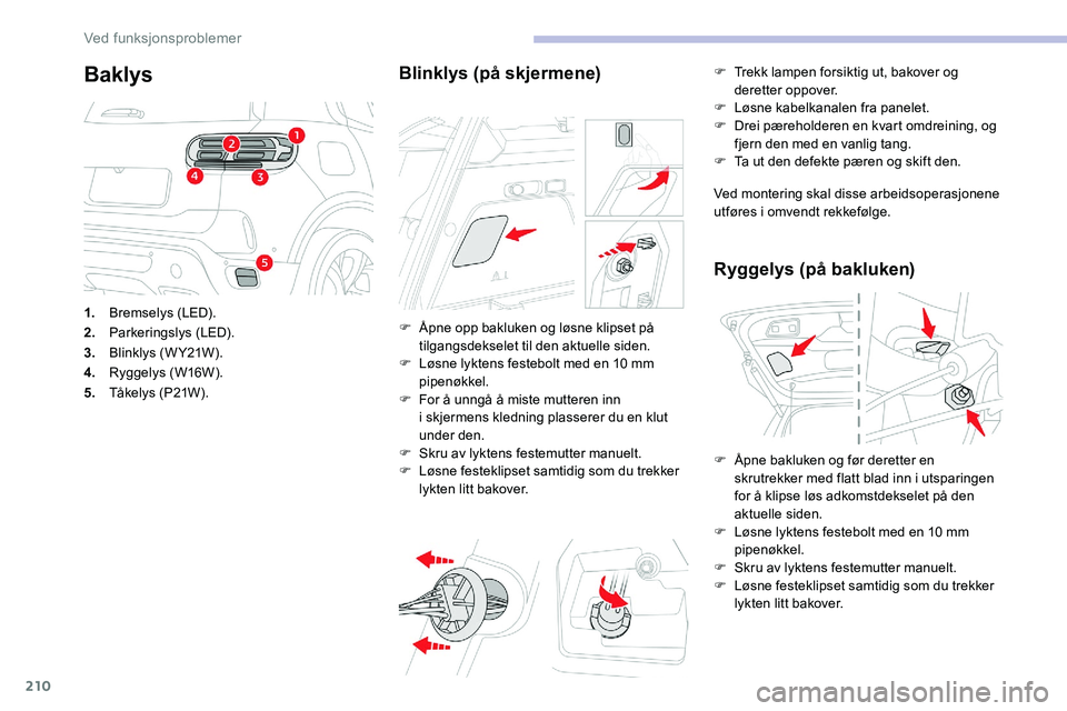 CITROEN C5 AIRCROSS 2020 InstruksjonsbØker (in Norwegian) 210
Baklys
1.Bremselys (LED).
2. Parkeringslys (LED).
3. Blinklys (WY21W).
4. Ryggelys (W16W).
5. Tåkelys (P21W).
Blinklys (på skjermene)
F Åpne opp bakluken og løsne klipset på
tilgangsdekselet CITROEN C5 AIRCROSS 2020 InstruksjonsbØker (in Norwegian) 210
Baklys
1.Bremselys (LED).
2. Parkeringslys (LED).
3. Blinklys (WY21W).
4. Ryggelys (W16W).
5. Tåkelys (P21W).
Blinklys (på skjermene)
F Åpne opp bakluken og løsne klipset på
tilgangsdekselet
