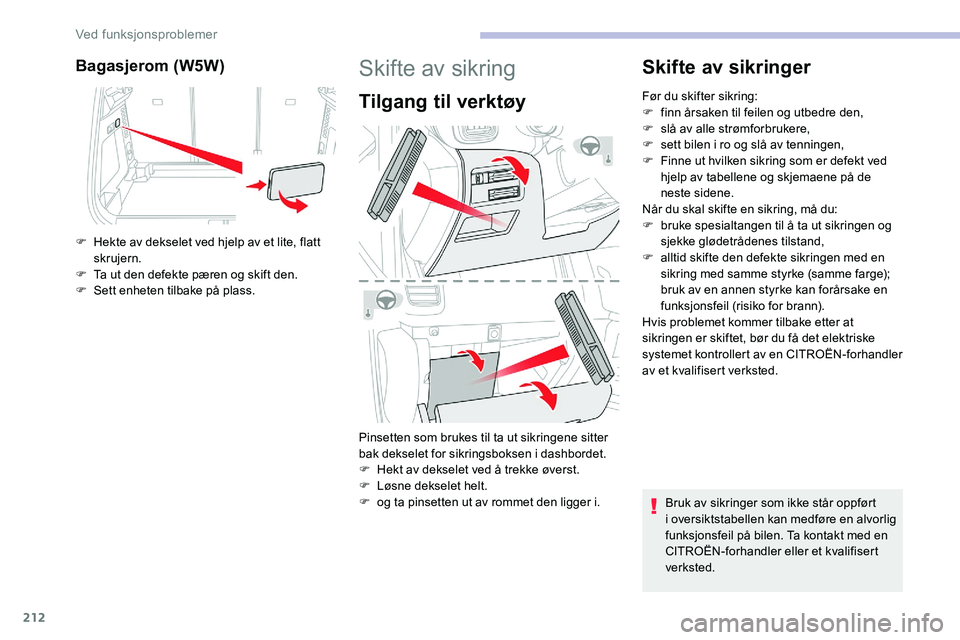 CITROEN C5 AIRCROSS 2020 InstruksjonsbØker (in Norwegian) 212
Bagasjerom (W5W)
F Hekte av dekselet ved hjelp av et lite, flatt skrujern.
F
T
a ut den defekte pæren og skift den.
F
S
ett enheten tilbake på plass.
Skifte av sikring
Tilgang til verktøy CITROEN C5 AIRCROSS 2020 InstruksjonsbØker (in Norwegian) 212
Bagasjerom (W5W)
F Hekte av dekselet ved hjelp av et lite, flatt skrujern.
F
T
a ut den defekte pæren og skift den.
F
S
ett enheten tilbake på plass.
Skifte av sikring
Tilgang til verktøy