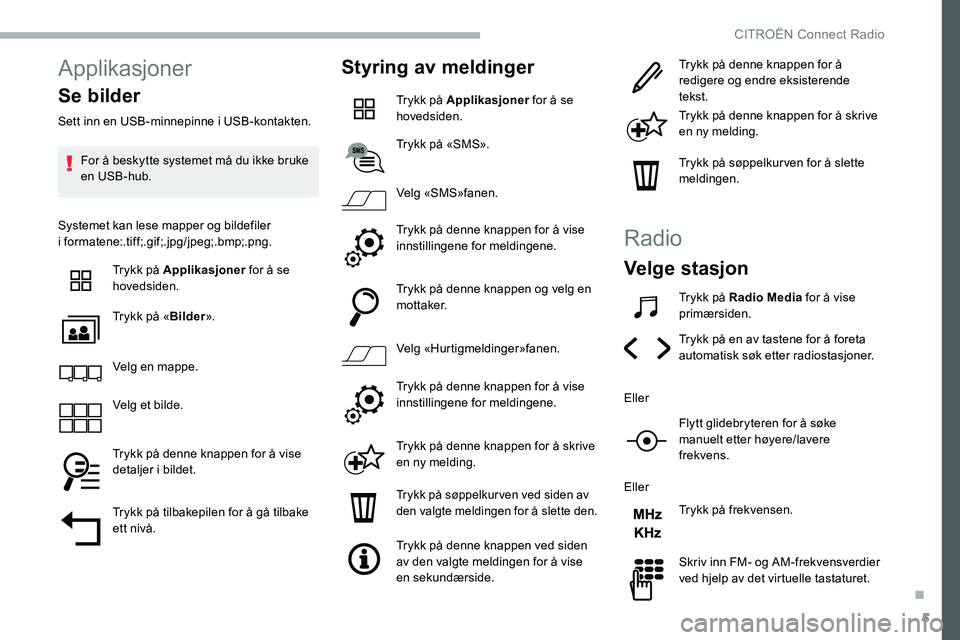 CITROEN C5 AIRCROSS 2020  InstruksjonsbØker (in Norwegian) 5
Applikasjoner
Se bilder
Sett inn en USB-minnepinne i USB-kontakten.
F or å beskytte systemet må du ikke bruke 
en USB-hub.
Systemet kan lese mapper og bildefiler 
i
 

formatene:.tif f;.gif;.jpg/j
