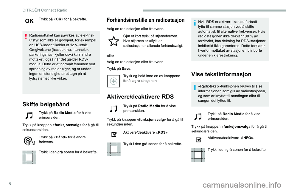CITROEN C5 AIRCROSS 2020  InstruksjonsbØker (in Norwegian) 6
Trykk på «OK» for å bekrefte.
Radiomottaket kan påvirkes av elektrisk 
utstyr som ikke er godkjent, for eksempel 
en USB-lader tilkoblet et 12
  V-uttak.
Omgivelsene (åssider, hus, tunneler, 
