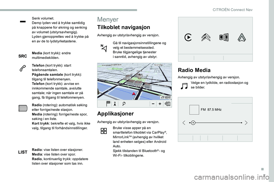 CITROEN C5 AIRCROSS 2020 InstruksjonsbØker (in Norwegian) 3
FM 87.5 MHz
Senk volumet.
Demp lyden ved å trykke samtidig
på knappene for økning og senking
av volumet (utstyrsavhengig).
Lyden gjenopprettes ved å trykke på
en av de to lydstyrketastene.
CITROEN C5 AIRCROSS 2020 InstruksjonsbØker (in Norwegian) 3
FM 87.5 MHz
Senk volumet.
Demp lyden ved å trykke samtidig
på knappene for økning og senking
av volumet (utstyrsavhengig).
Lyden gjenopprettes ved å trykke på
en av de to lydstyrketastene.