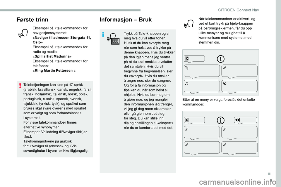 CITROEN C5 AIRCROSS 2020 InstruksjonsbØker (in Norwegian) 5
Første trinn
Eksempel på «talekommando» for
navigasjonssystemet:
«Naviger til adressen Storgata 11,
Oslo »
Eksempel på «talekommando» for
radio og media:
« Spill ar tist Madonna »
Ekse CITROEN C5 AIRCROSS 2020 InstruksjonsbØker (in Norwegian) 5
Første trinn
Eksempel på «talekommando» for
navigasjonssystemet:
«Naviger til adressen Storgata 11,
Oslo »
Eksempel på «talekommando» for
radio og media:
« Spill ar tist Madonna »
Ekse