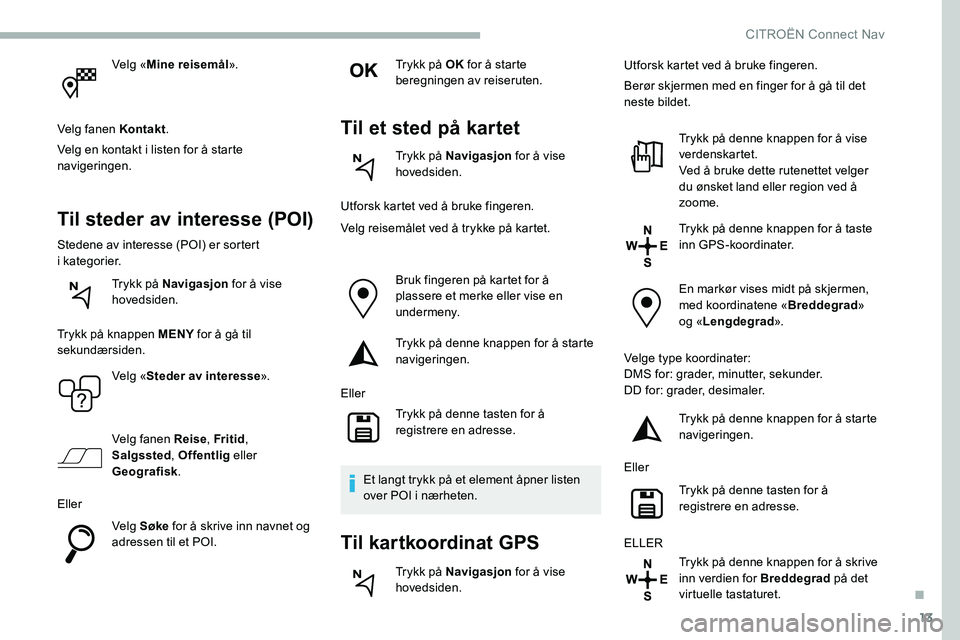 CITROEN C5 AIRCROSS 2020 InstruksjonsbØker (in Norwegian) 13
Velg «Mine reisemål ».
Velg fanen Kontakt .
Velg en kontakt i
listen for å starte
navigeringen.
Til steder av interesse (POI)
Stedene av interesse (POI) er sortert
i kategorier.
Trykk på CITROEN C5 AIRCROSS 2020 InstruksjonsbØker (in Norwegian) 13
Velg «Mine reisemål ».
Velg fanen Kontakt .
Velg en kontakt i
listen for å starte
navigeringen.
Til steder av interesse (POI)
Stedene av interesse (POI) er sortert
i kategorier.
Trykk på