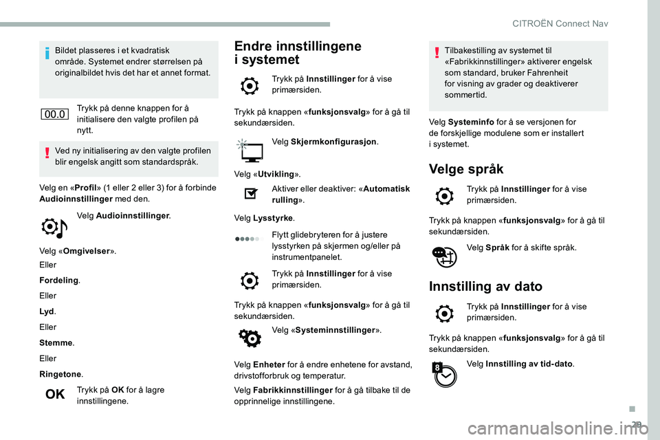 CITROEN C5 AIRCROSS 2020  InstruksjonsbØker (in Norwegian) 29
Bildet plasseres i et kvadratisk 
o mråde. Systemet endrer størrelsen på 
originalbildet hvis det har et annet format.
Trykk på denne knappen for å 
initialisere den valgte profilen på 
nytt.