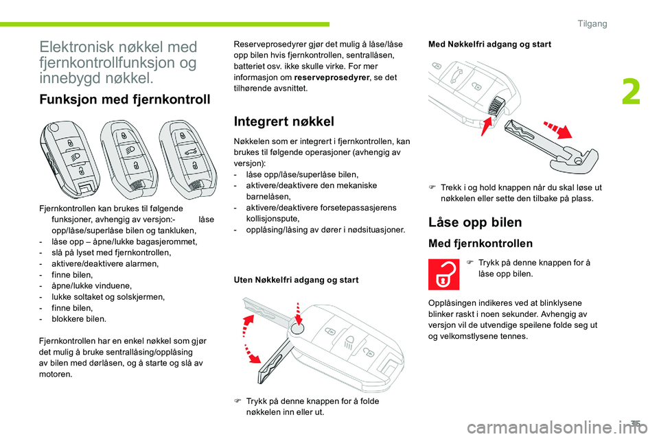 CITROEN C5 AIRCROSS 2020  InstruksjonsbØker (in Norwegian) 35
Elektronisk nøkkel med 
fjernkontrollfunksjon og 
innebygd nøkkel.
Funksjon med fjernkontroll
Fjernkontrollen har en enkel nøkkel som gjør 
det mulig å bruke sentrallåsing/opplåsing 
av bile