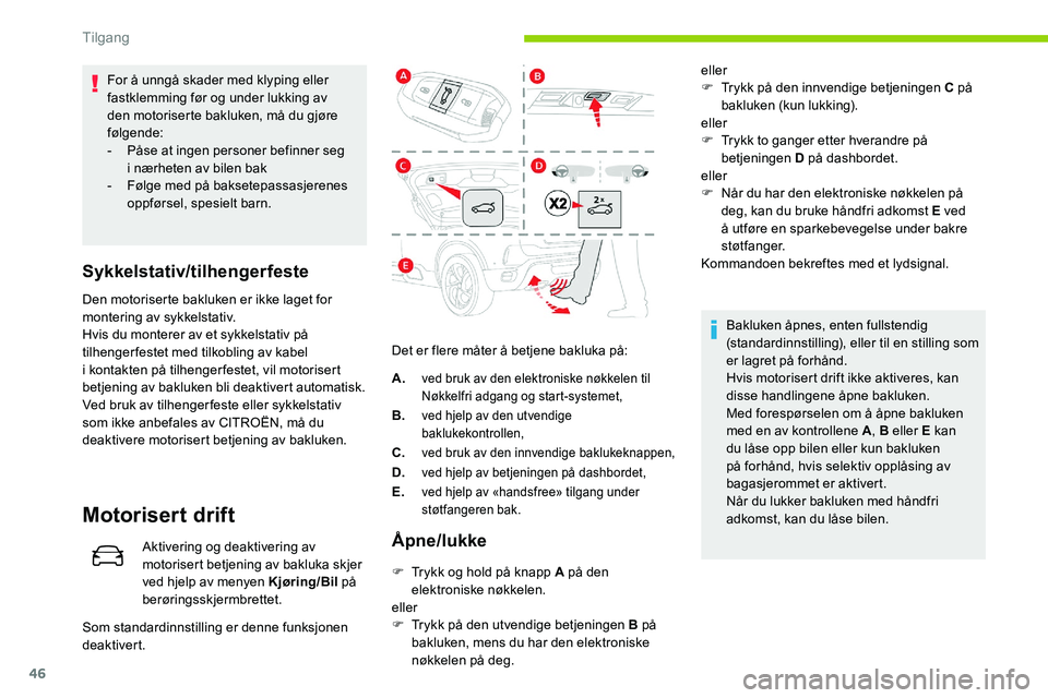 CITROEN C5 AIRCROSS 2020  InstruksjonsbØker (in Norwegian) 46
For å unngå skader med klyping eller 
fastklemming før og under lukking av 
den motoriserte bakluken, må du gjøre 
følgende:
- 
P
 åse at ingen personer befinner seg 
i
  nærheten av bilen 