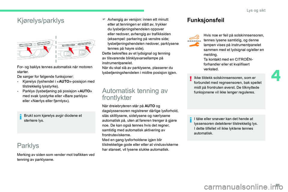 CITROEN C5 AIRCROSS 2020  InstruksjonsbØker (in Norwegian) 81
Kjørelys/parklys
For- og baklys tennes automatisk når motoren 
s t a r t e r.
De sørger for følgende funksjoner:
- 
K
 jørelys (lyshendel i   «AUTO »-posisjon med 
tilstrekkelig lysstyrke).
