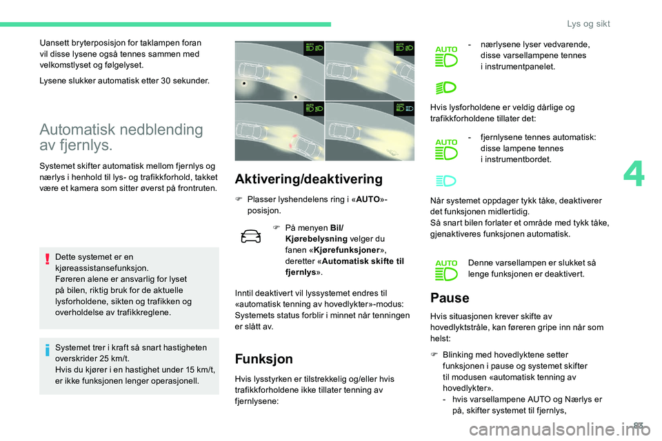CITROEN C5 AIRCROSS 2020 InstruksjonsbØker (in Norwegian) 83
Uansett bryterposisjon for taklampen foran
vil disse lysene også tennes sammen med
velkomstlyset og følgelyset.
Automatisk nedblending
av fjernlys.
Systemet skifter automatisk mellom fjernlys CITROEN C5 AIRCROSS 2020 InstruksjonsbØker (in Norwegian) 83
Uansett bryterposisjon for taklampen foran
vil disse lysene også tennes sammen med
velkomstlyset og følgelyset.
Automatisk nedblending
av fjernlys.
Systemet skifter automatisk mellom fjernlys