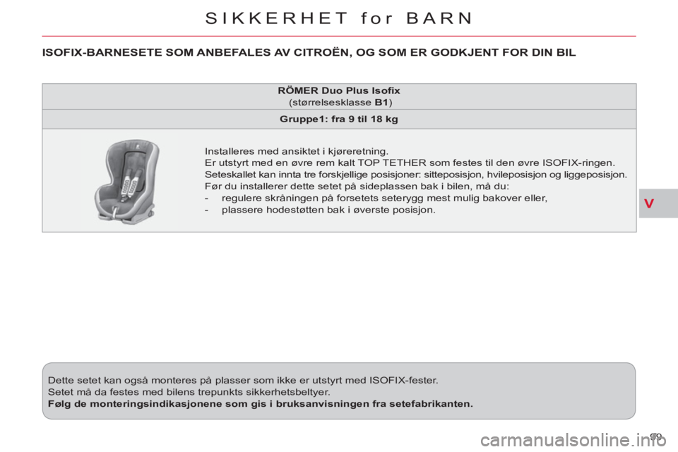 CITROEN C-CROSSER 2012  InstruksjonsbØker (in Norwegian) V
SIKKERHET for BARN
99    Dette setet kan også monteres på plasser som ikke er utstyrt med ISOFIX-fester. 
  Setet må da festes med bilens trepunkts sikkerhetsbeltyer. 
   
Følg de monteringsindi