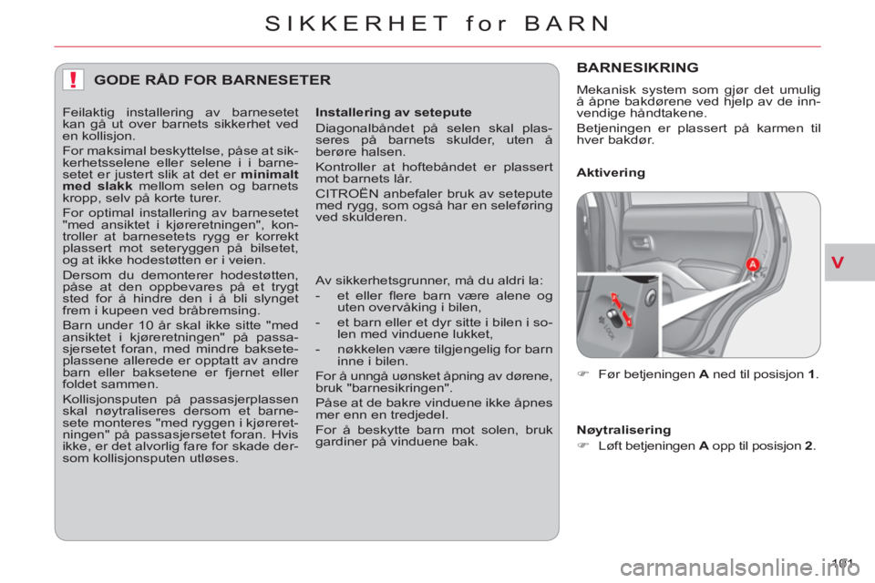CITROEN C-CROSSER 2012  InstruksjonsbØker (in Norwegian) V
!
SIKKERHET for BARN
101 
GODE RÅD FOR BARNESETER 
   
Installering av setepute 
  Diagonalbåndet på selen skal plas-
seres på barnets skulder, uten å 
berøre halsen. 
  Kontroller at hoftebå