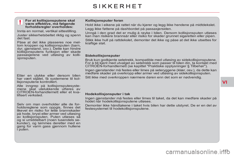CITROEN C-CROSSER 2012  InstruksjonsbØker (in Norwegian) VI
!
111     
 
Sidekollisjonsputer 
  Bruk kun godkjente setetrekk, kompatible med utløsing av sidekollisjonsputene. 
For å bli kjent med utvalget av setetrekk som passer til bilen din, ta kontakt 