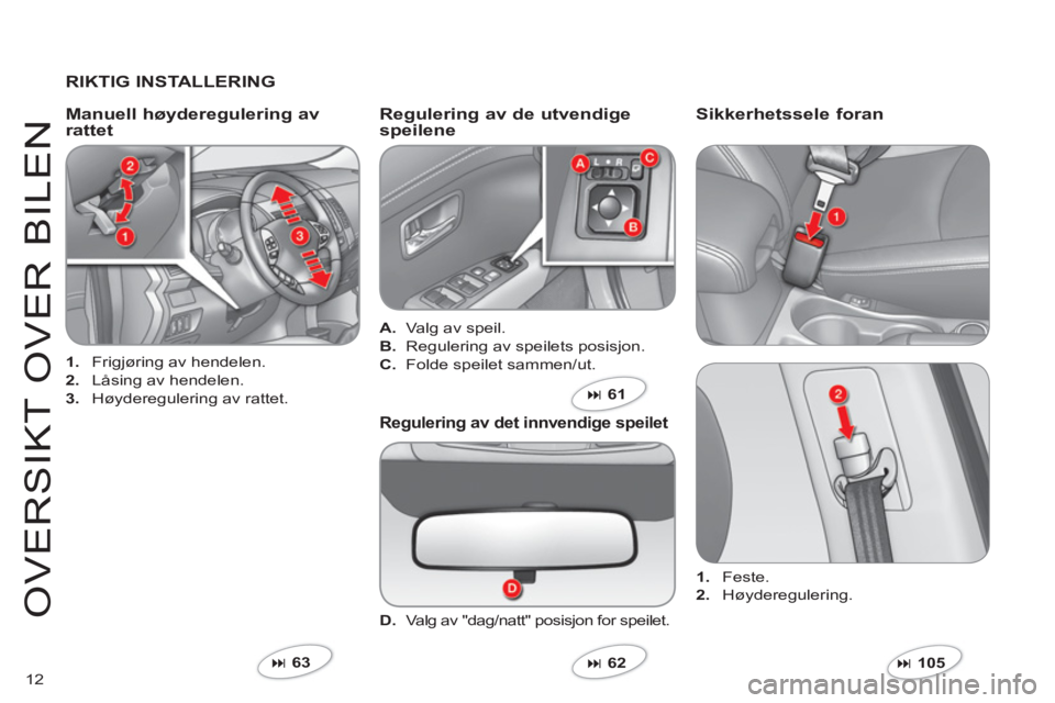 CITROEN C-CROSSER 2012  InstruksjonsbØker (in Norwegian) 12
O
VER
S
IKT 
O
VER BILEN
   
RIKTIG INSTALLERING  
1. 
 Frigjøring av hendelen. 
2. 
 Låsing av hendelen. 
3. 
 Høyderegulering av rattet.  
 
 
Manuell høyderegulering avrattetRegulering av de