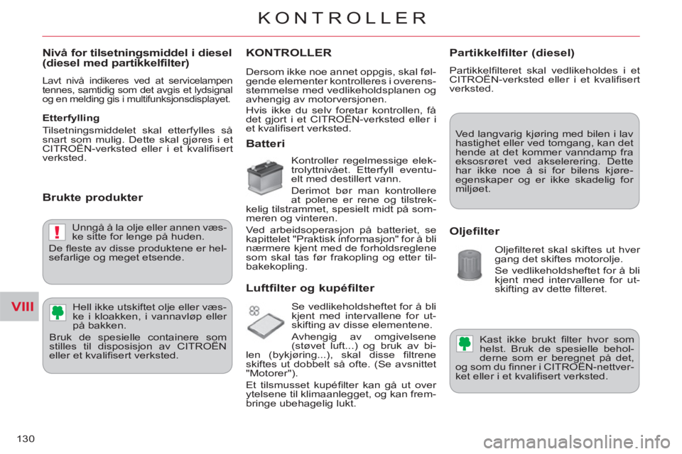 CITROEN C-CROSSER 2012  InstruksjonsbØker (in Norwegian) VIII
!
KONTROLLER
130
   
Nivå for tilsetningsmiddel i diesel (diesel med partikkelfilter) 
 
Lavt nivå indikeres ved at servicelampen 
tennes, samtidig som det avgis et lydsignal 
og en melding gis