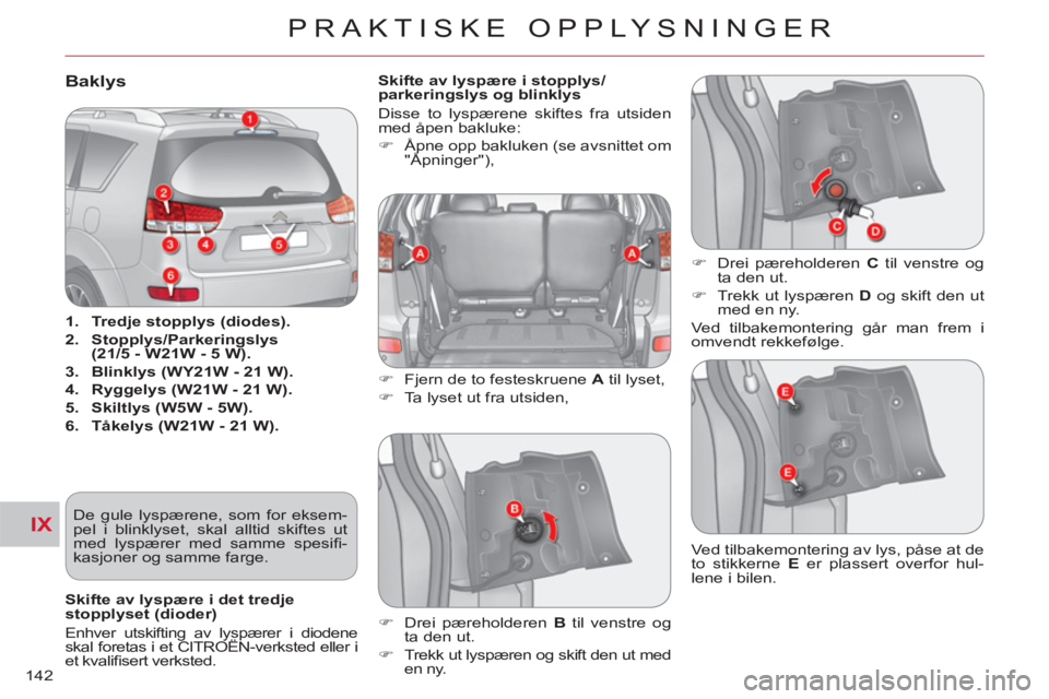 CITROEN C-CROSSER 2012  InstruksjonsbØker (in Norwegian) IX
PRAKTISKE OPPLYSNINGER
142
Baklys
   
 
1. 
  Tredje stopplys (diodes). 
 
   
2. 
  Stopplys/Parkeringslys
(21/5 - W21W - 5 W). 
 
   
3. 
  Blinklys (WY21W - 21 W). 
 
   
4. 
  Ryggelys (W21W - 