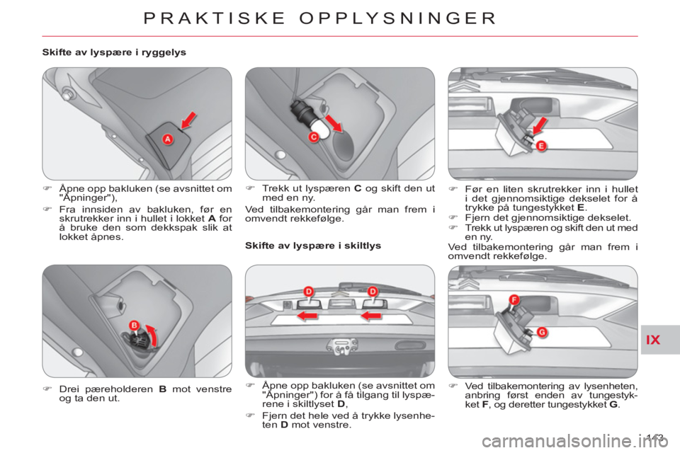CITROEN C-CROSSER 2012  InstruksjonsbØker (in Norwegian) IX
PRAKTISKE OPPLYSNINGER
143     
Skifte av lyspære i ryggelys 
   
 
�) 
  Åpne opp bakluken (se avsnittet om 
"Åpninger"), 
   
�) 
 Fra innsiden av bakluken, før en 
skrutrekker inn i hullet i