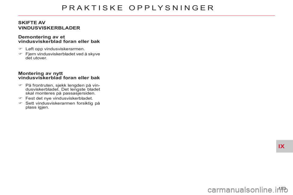 CITROEN C-CROSSER 2012  InstruksjonsbØker (in Norwegian) IX
PRAKTISKE OPPLYSNINGER
153 
SKIFTE AV
VINDUSVISKERBLADER
   
Demonterin
g av etvindusviskerblad foran eller bak 
 
 
 
�) 
  Løft opp vindusviskerarmen. 
   
�) 
  Fjern vindusviskerbladet ved å 