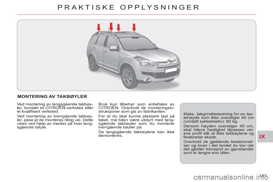 CITROEN C-CROSSER 2012  InstruksjonsbØker (in Norwegian) IX
PRAKTISKE OPPLYSNINGER
157 
MONTERING AV TAKBØYLER
  Maks. takgrindbelastning for en las-
tehøyde som ikke overstiger 40 cm 
(unntatt sykkelstativ): 80 kg. 
  Dersom høyden overstiger 40 cm, 
sk
