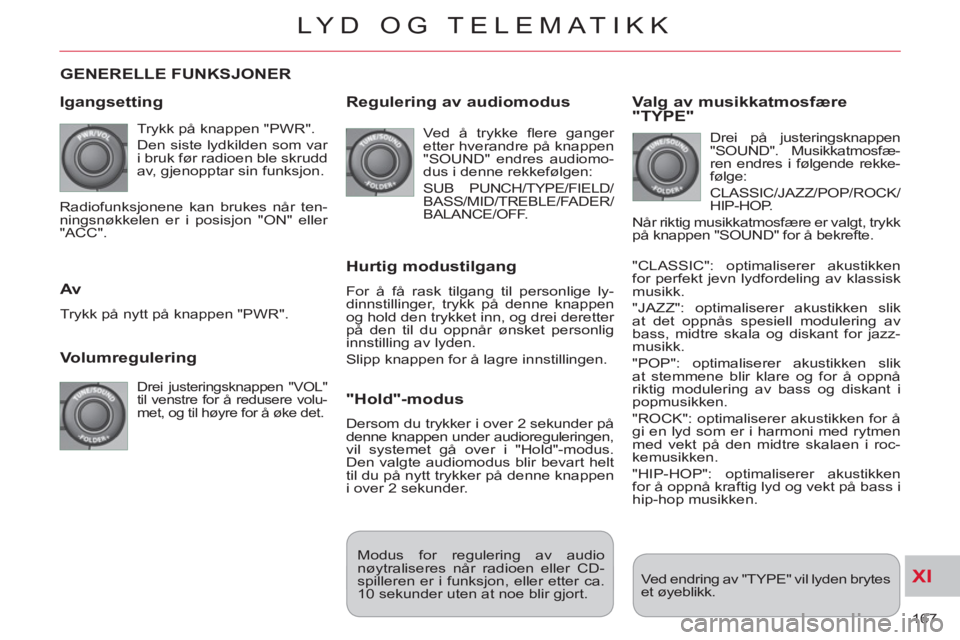CITROEN C-CROSSER 2012 InstruksjonsbØker (in Norwegian) XI
167
LYD OG TELEMATIKK
GENERELLE FUNKSJONER
I
gangsetting
Trykk på knappen "PWR".
Den siste lydkilden som var
i bruk før radioen ble skrudd
av, gjenopptar sin funksjon.
Volumregule CITROEN C-CROSSER 2012 InstruksjonsbØker (in Norwegian) XI
167
LYD OG TELEMATIKK
GENERELLE FUNKSJONER
I
gangsetting
Trykk på knappen "PWR".
Den siste lydkilden som var
i bruk før radioen ble skrudd
av, gjenopptar sin funksjon.
Volumregule