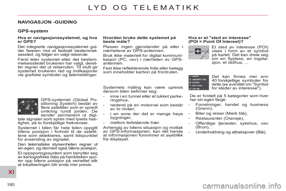 CITROEN C-CROSSER 2012 InstruksjonsbØker (in Norwegian) XI
180
LYD OG TELEMATIKK
NAVIGASJON -GUIDING
Hva er navigasjonssystemet, og hva
er GPS?
Det integrerte navigasjonssystemet gui-
der føreren mot et fastsatt bestemmel-
sessted, og følger en CITROEN C-CROSSER 2012 InstruksjonsbØker (in Norwegian) XI
180
LYD OG TELEMATIKK
NAVIGASJON -GUIDING
Hva er navigasjonssystemet, og hva
er GPS?
Det integrerte navigasjonssystemet gui-
der føreren mot et fastsatt bestemmel-
sessted, og følger en